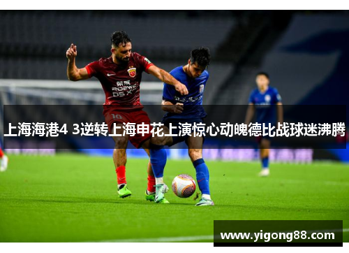 上海海港4 3逆转上海申花上演惊心动魄德比战球迷沸腾
