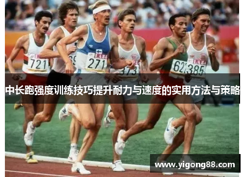 中长跑强度训练技巧提升耐力与速度的实用方法与策略