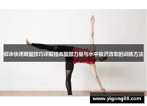 仰泳快速蹬腿技巧详解提高腿部力量与水中推进效率的训练方法