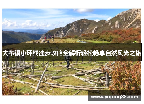 大布镇小环线徒步攻略全解析轻松畅享自然风光之旅