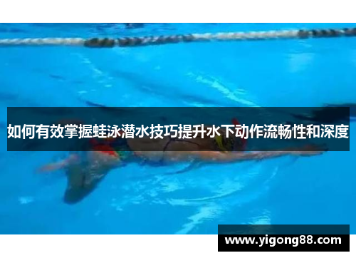 如何有效掌握蛙泳潜水技巧提升水下动作流畅性和深度