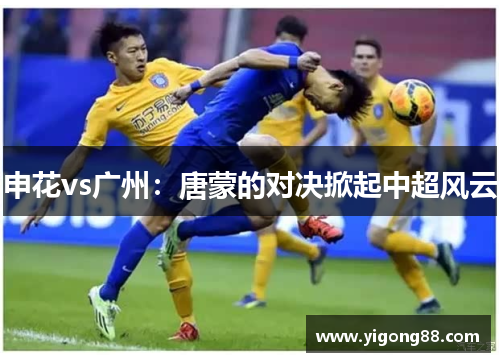 申花vs广州：唐蒙的对决掀起中超风云