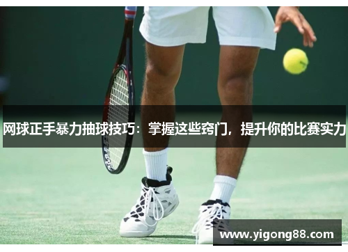 网球正手暴力抽球技巧：掌握这些窍门，提升你的比赛实力