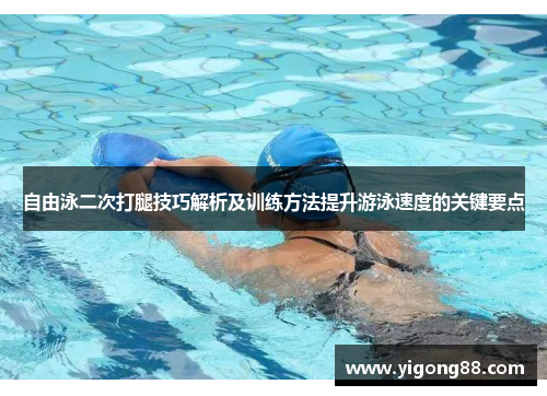 自由泳二次打腿技巧解析及训练方法提升游泳速度的关键要点