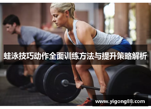 蛙泳技巧动作全面训练方法与提升策略解析