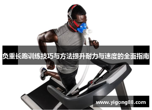 负重长跑训练技巧与方法提升耐力与速度的全面指南