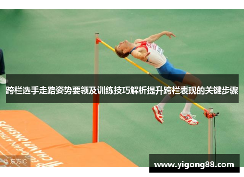 跨栏选手走路姿势要领及训练技巧解析提升跨栏表现的关键步骤