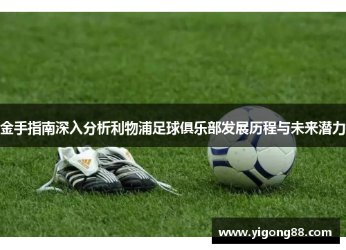 金手指南深入分析利物浦足球俱乐部发展历程与未来潜力
