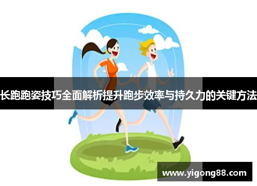 长跑跑姿技巧全面解析提升跑步效率与持久力的关键方法