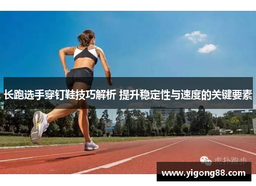 长跑选手穿钉鞋技巧解析 提升稳定性与速度的关键要素