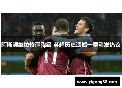 阿斯顿维拉惨遭降级 英超历史遗憾一幕引发热议