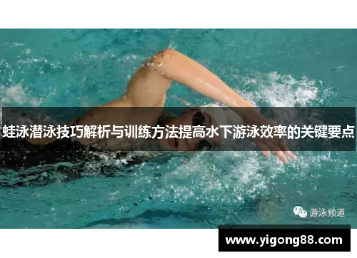 蛙泳潜泳技巧解析与训练方法提高水下游泳效率的关键要点